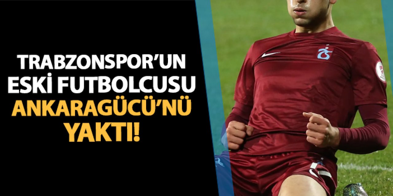 Trabzonspor'un eski futbolcusu Ankaragücü'nü yaktı