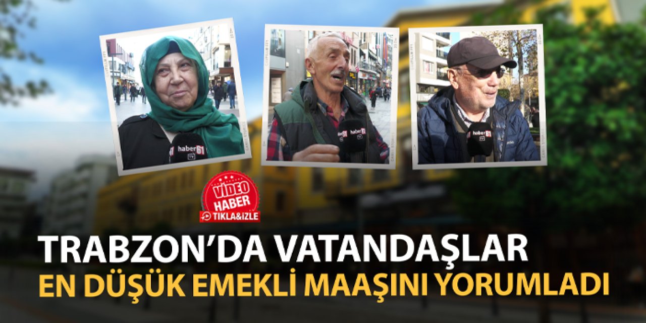 Trabzon'da vatandaşlar en düşük emekli maaşını yorumladı!