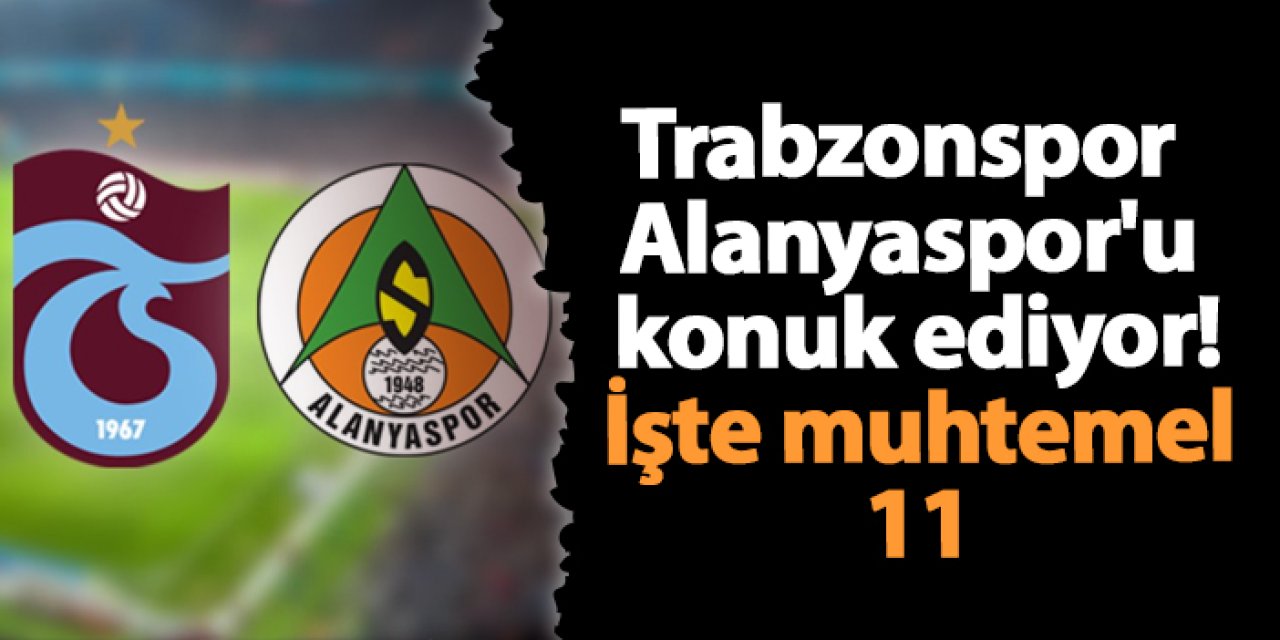 Trabzonspor  Alanyaspor'u  konuk ediyor! İşte muhtemel 11