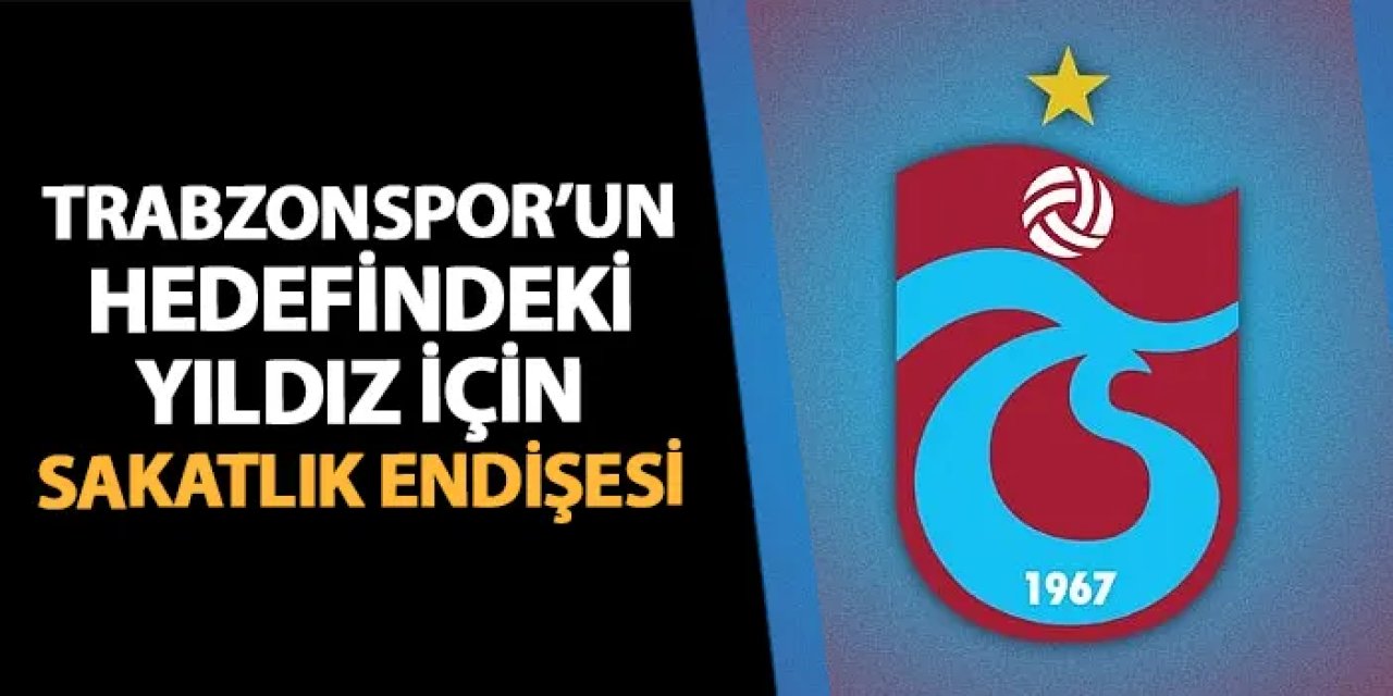 Trabzonspor'un hedefindeki yıldız için sakatlık endişesi