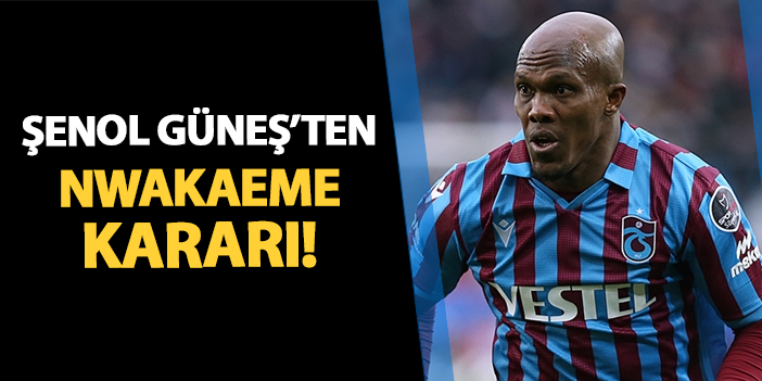 Trabzonspor'da Şenol Güneş'ten Nwakaeme kararı