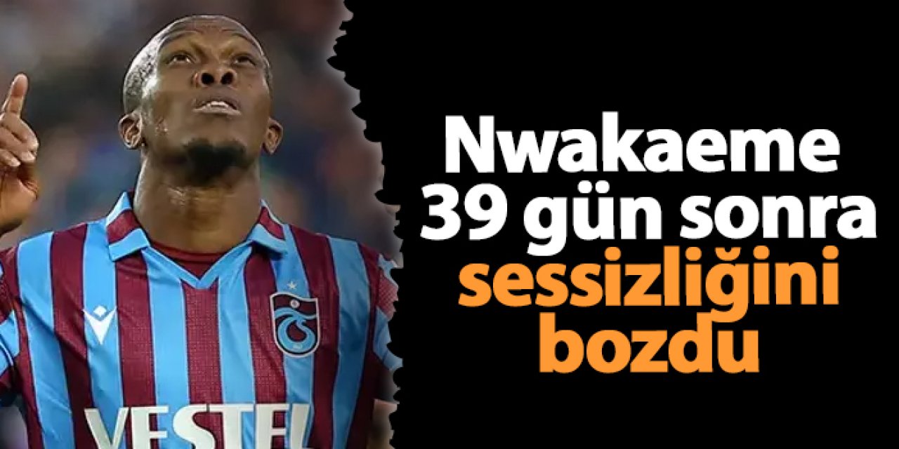 Trabzonspor'da Nwakaeme 39 gün sonra sessizliğini bozdu