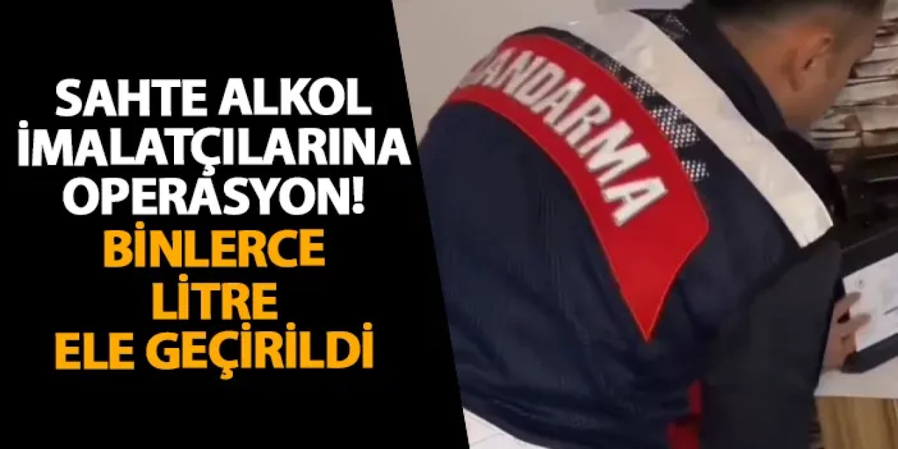 Sahte alkol imalatçılarına operasyon! Binlerce litre ele geçirildi