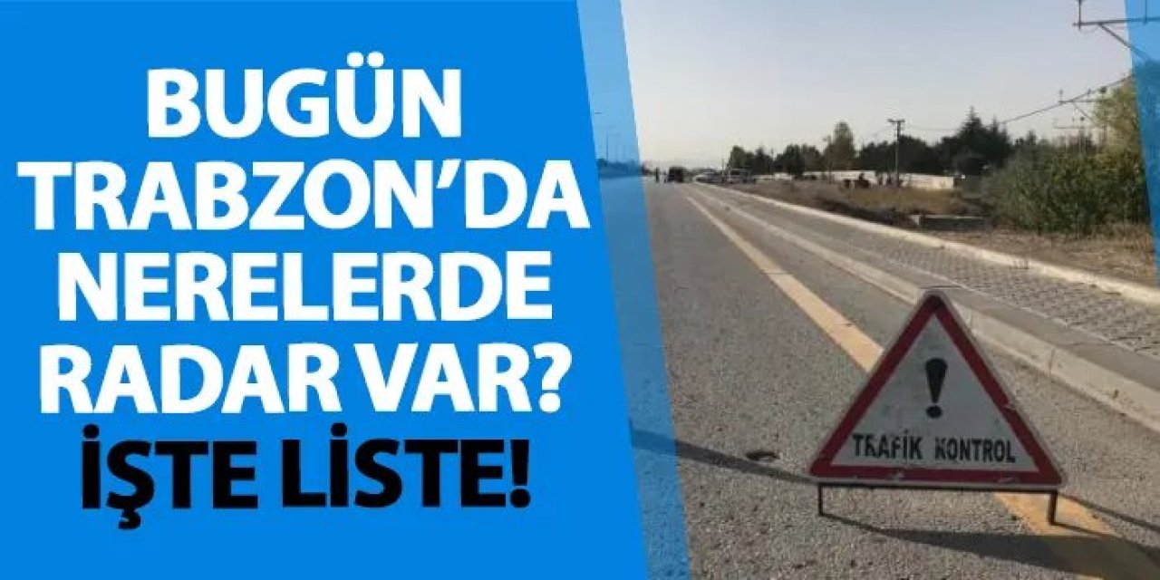 Bugün Trabzon’da nerelerde radar var? İşte liste! 9 Ocak 2025