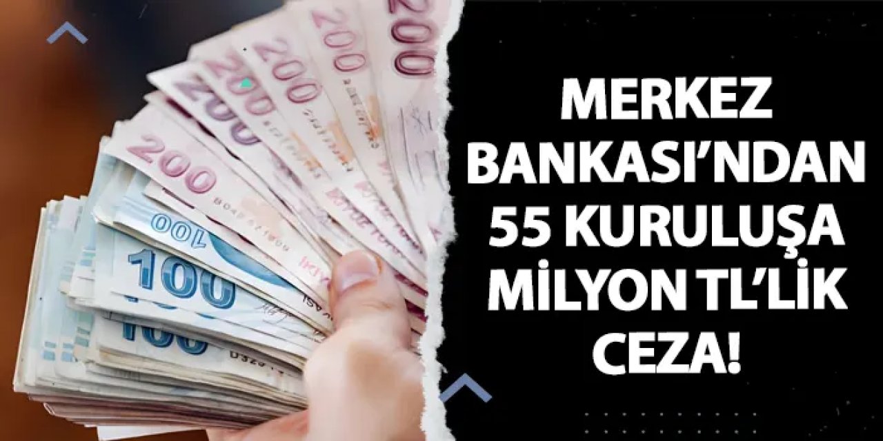 Merkez Bankası’ndan 55 kuruluşa milyon TL’lik ceza!