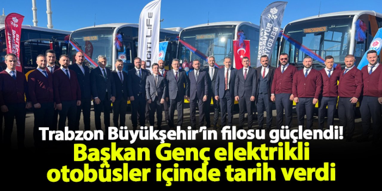 Trabzon Büyükşehir’in filosu güçlendi! Başkan Genç elektrikli otobüsler içinde tarih verdi