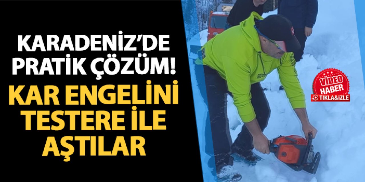 Rize'de kar engelini motorlu testere ile aştılar!