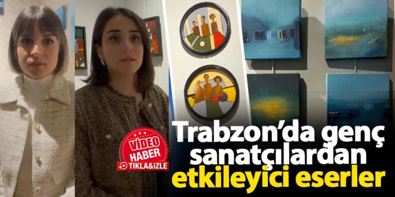 Trabzon’da ‘Kesişen Dünyalar’ sergisi: Genç sanatçılardan etkileyici eserler