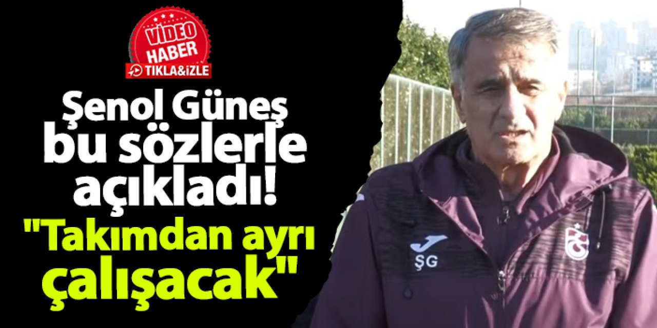 Trabzonspor'da Şenol Güneş açıkladı! "Takımdan ayrı çalışacak"