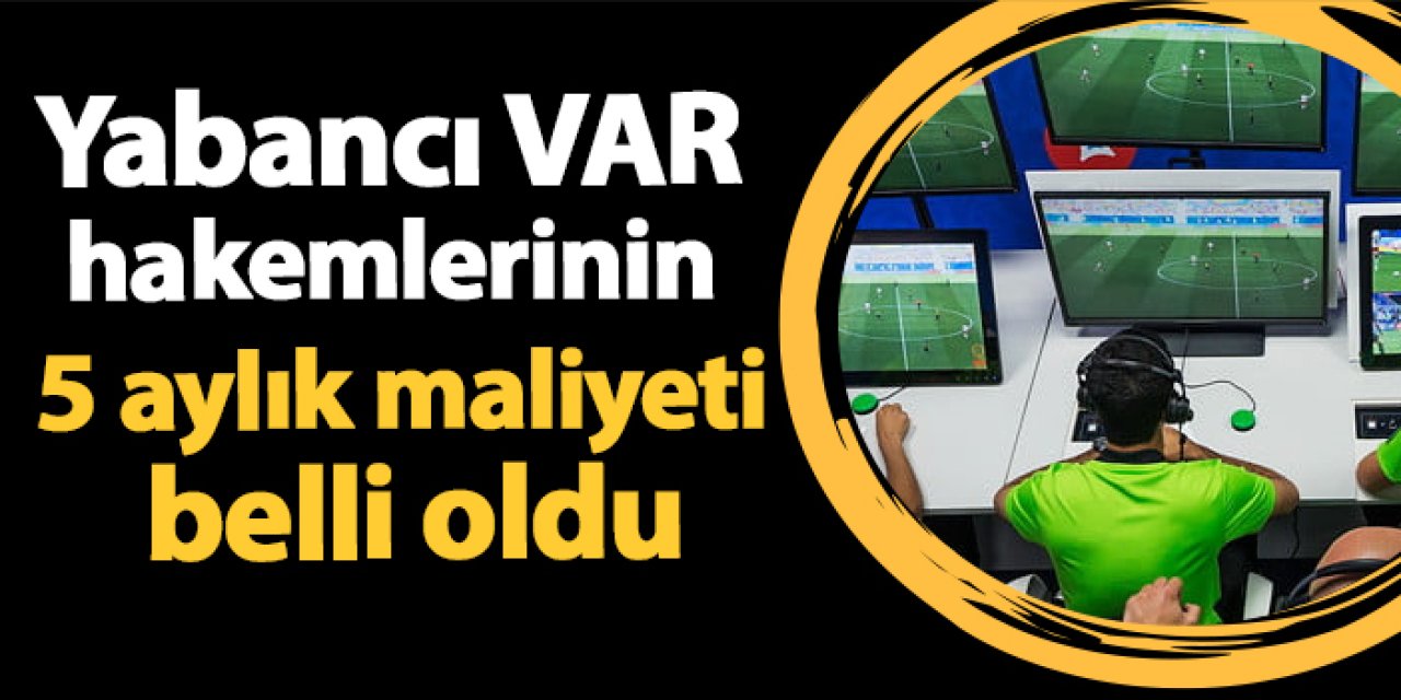 Yabancı VAR hakemlerinin 5 aylık maliyeti belli oldu