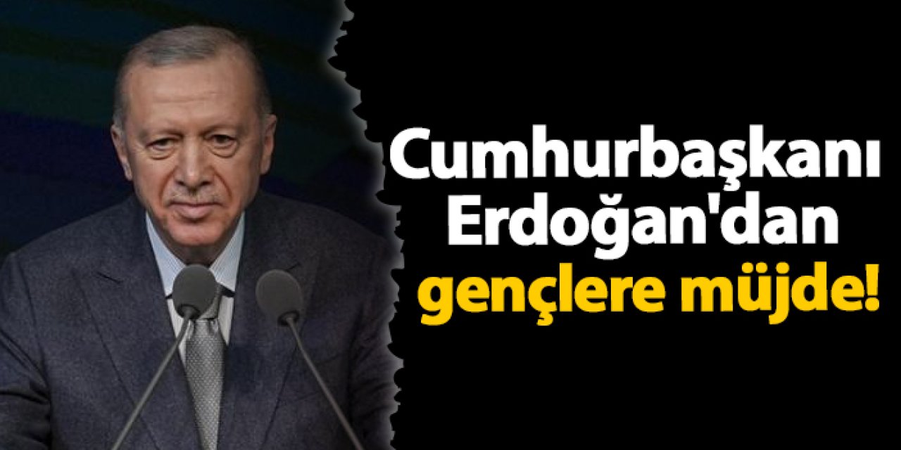 Cumhurbaşkanı Erdoğan'dan gençlere müjde!