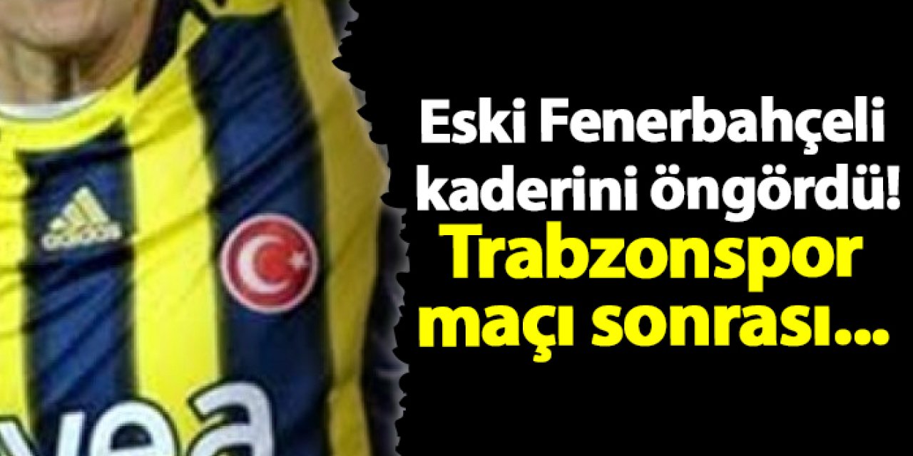 Eski Fenerbahçeli kaderini öngördü! Trabzonspor maçı sonrası...