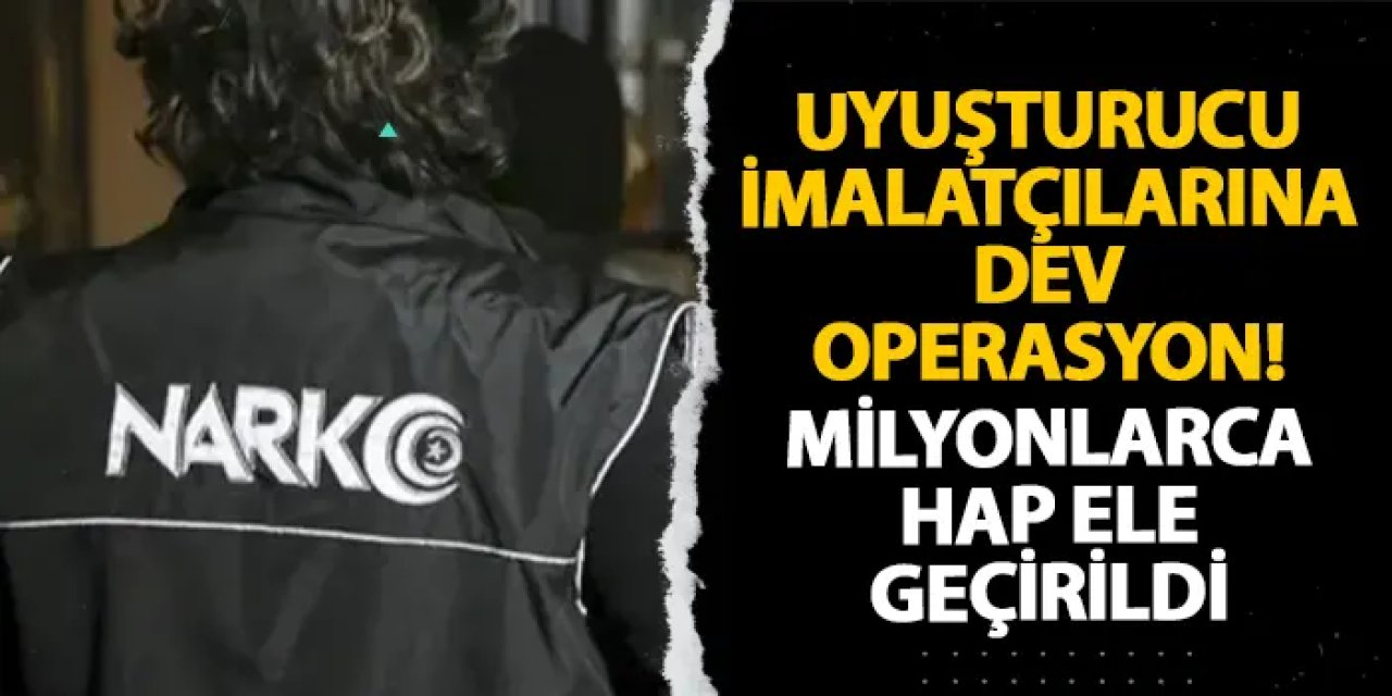 Uyuşturucu imalatçılarına dev operasyon! Milyonlarca hap ele geçirildi