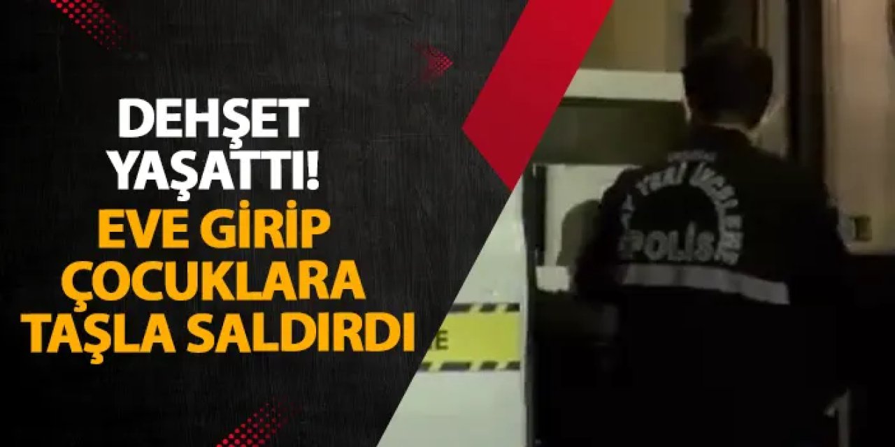 İstanbul’da dehşet yaşattı! Eve girip çocuklara taşla saldırdı