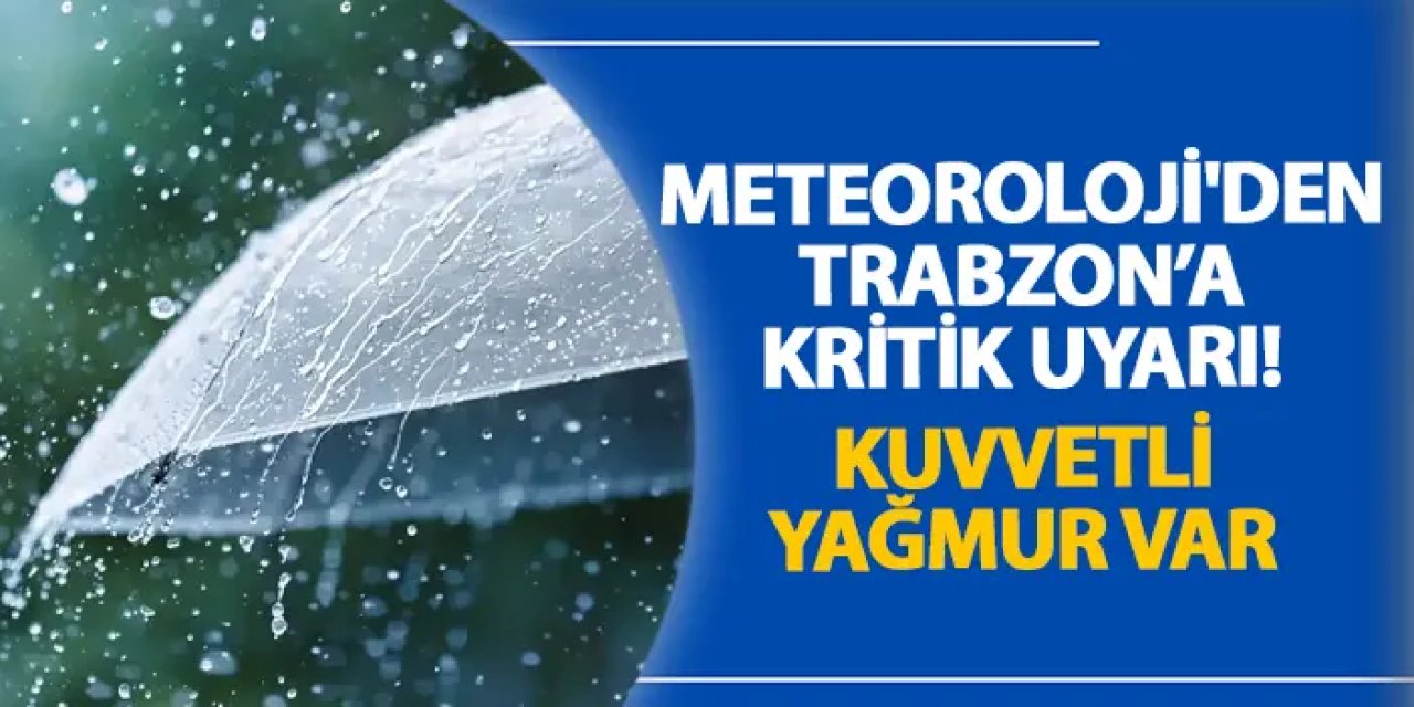 Meteoroloji'den Trabzon’a kritik uyarı! Kuvvetli yağmur var