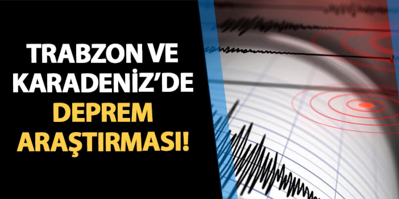 Trabzon ve Karadeniz'de deprem araştırması!