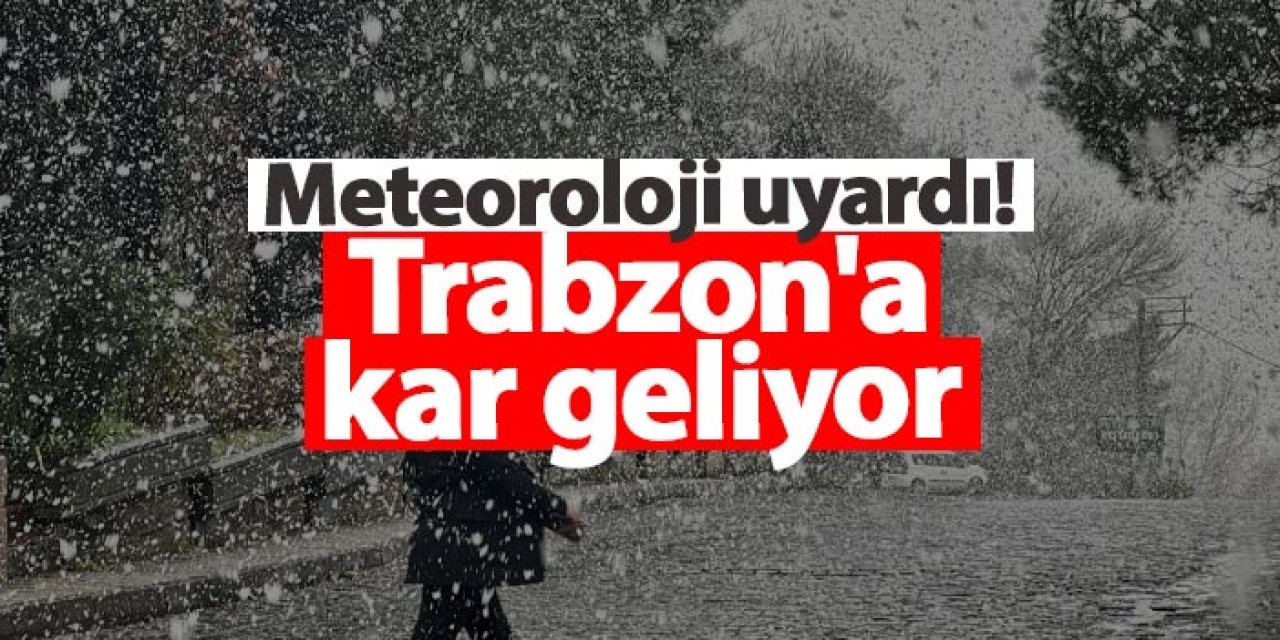 Meteoroloji uyardı! Trabzon'a kar geliyor