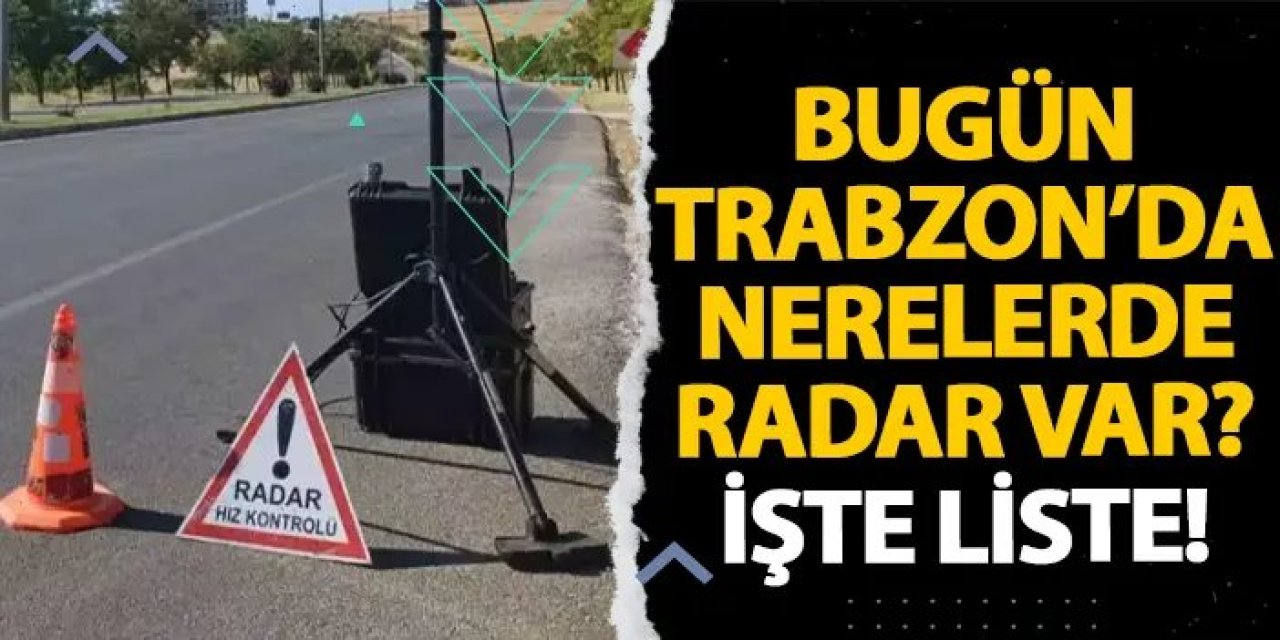 Bugün Trabzon’da nerelerde radar var? İşte liste! 20 Ocak 2025