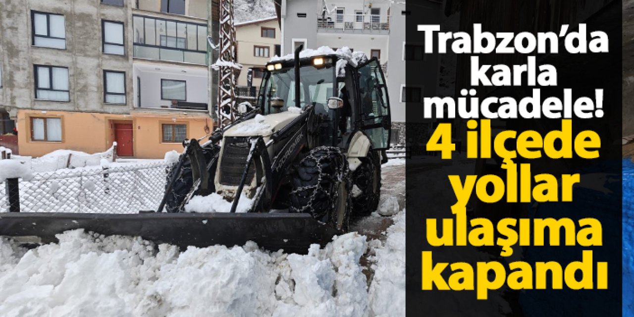 Trabzon’da karla mücadele: 4 ilçede yollar ulaşıma kapandı