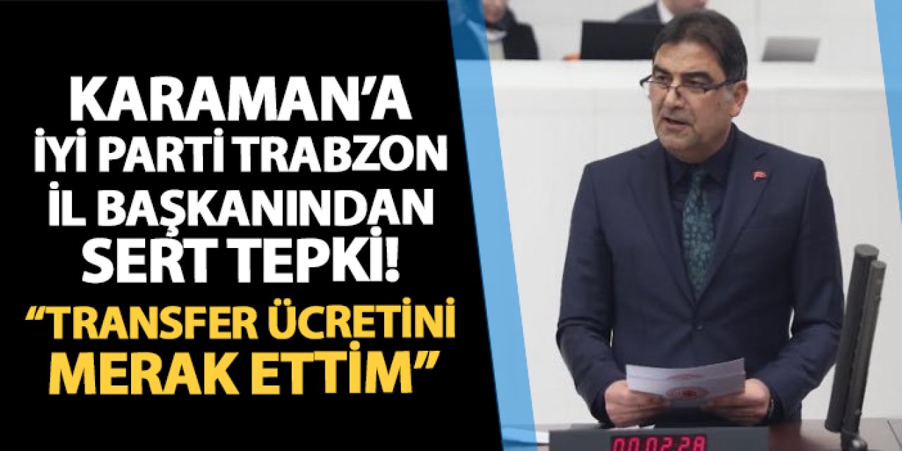 İYİ Parti Trabzon İl Başkanı Erkan'dan Ünal Karaman'a tepki! "Transfer ücretini merak ettim"