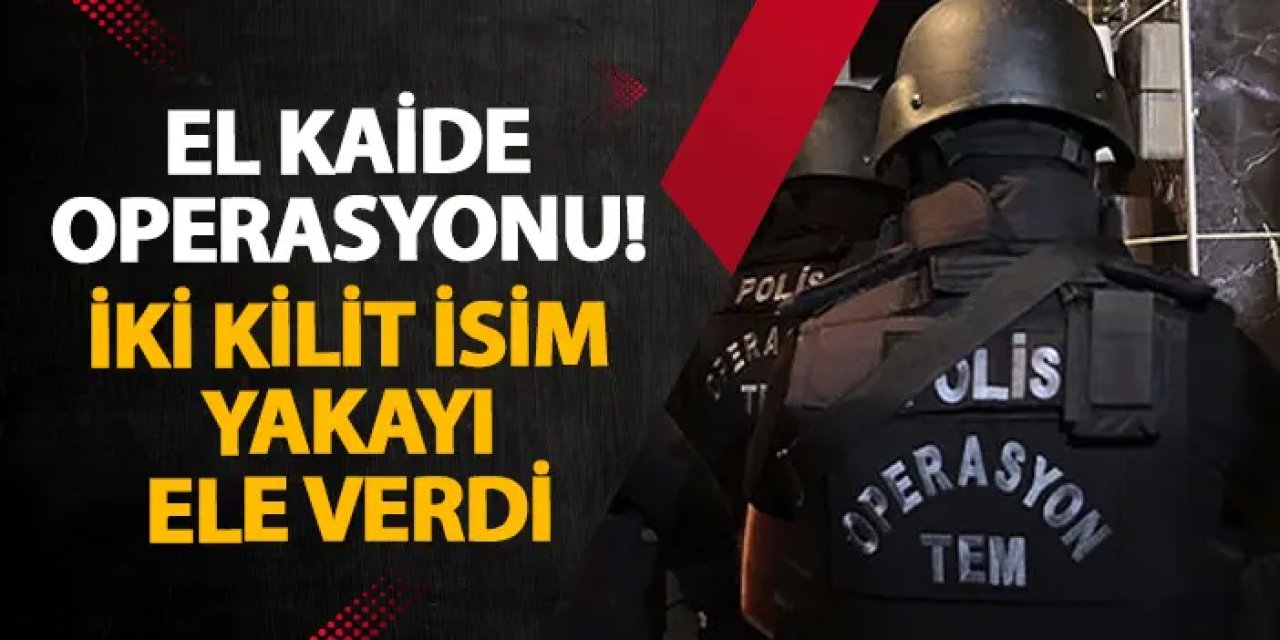 İstanbul’da El Kaide operasyonu! İki kilit isim yakayı ele verdi