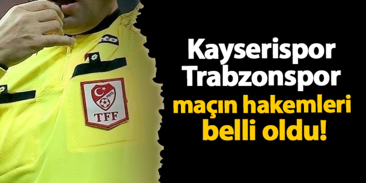 Kayserispor - Trabzonspor maçın hakemleri belli oldu!