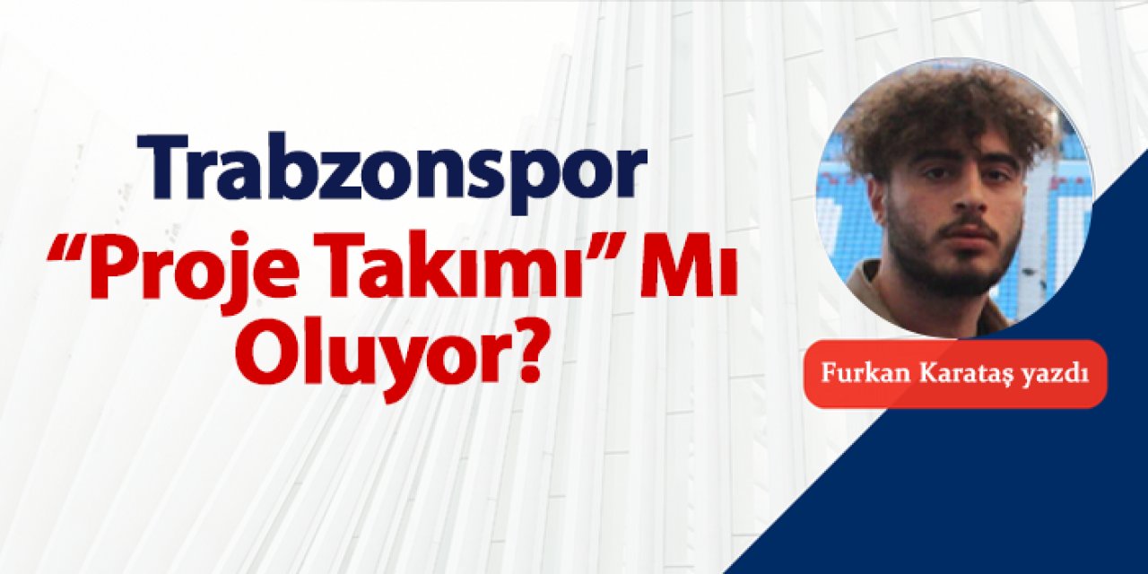 Trabzonspor “Proje Takımı” Mı Oluyor?