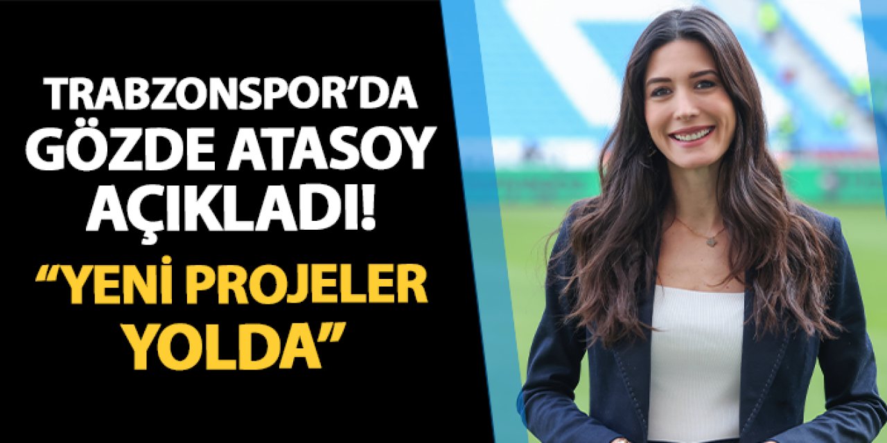 Trabzonspor'da Gözde Atasoy açıkladı! "Projeler yolda"