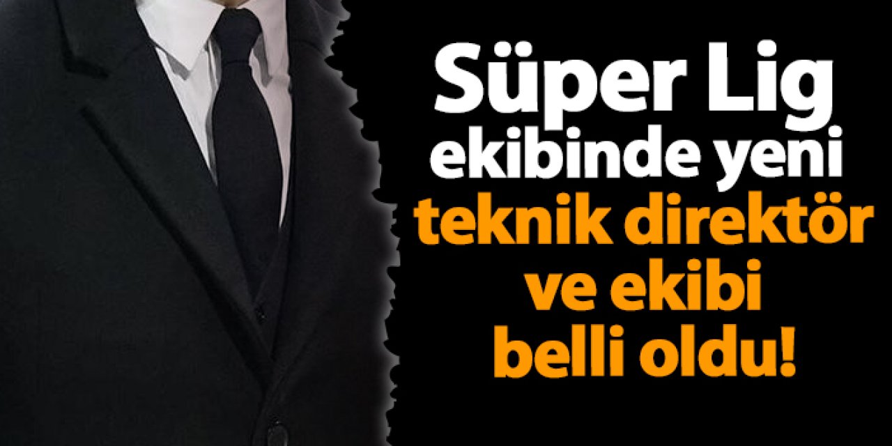 Süper Lig ekibinde yeni teknik direktör ve ekibi belli oldu!