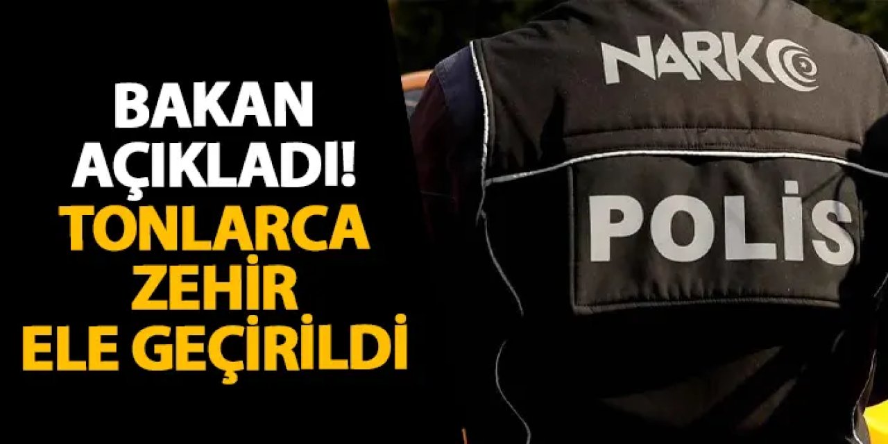 Bakan açıkladı! Tonlarca zehir ele geçirildi