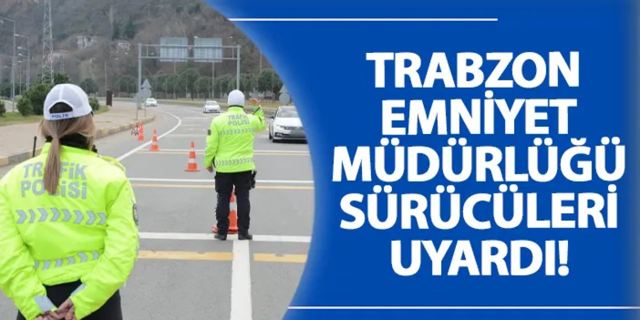 Trabzon Emniyet Müdürlüğü Sürücüleri uyardı!