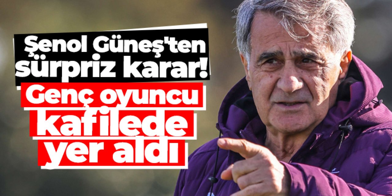 Şenol Güneş'ten sürpriz karar! Genç oyuncu kafilede yer aldı