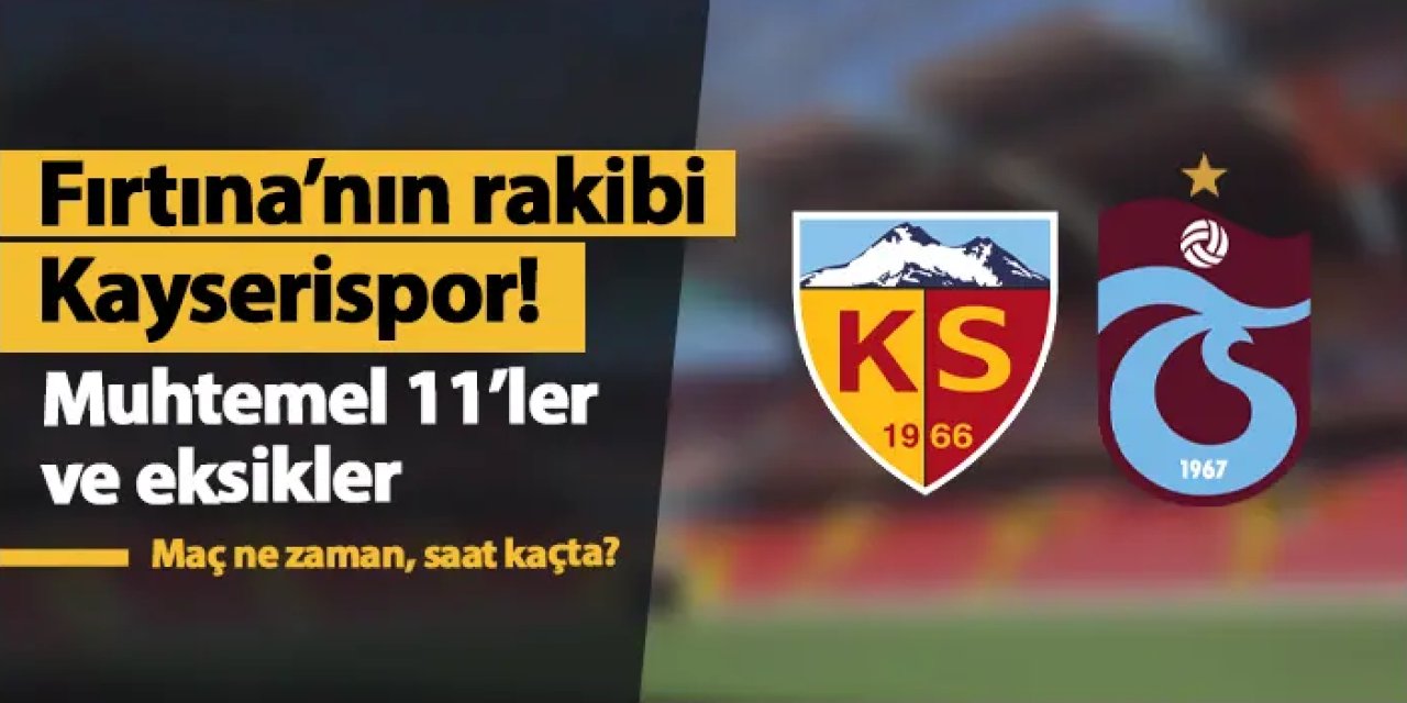 Kayserispor - Trabzonspor maçı bugün mü? Saat kaçta, hangi kanalda? Eskikler ve muhtemel 11'ler