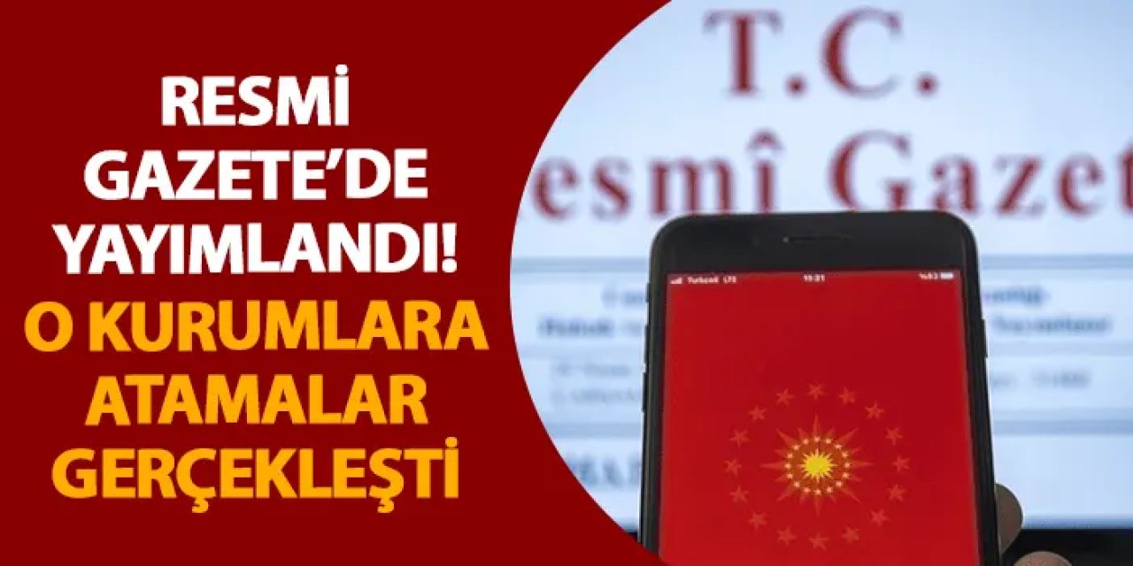 Resmi Gazete’de yayımlandı! O kurumlara atamalar gerçekleşti