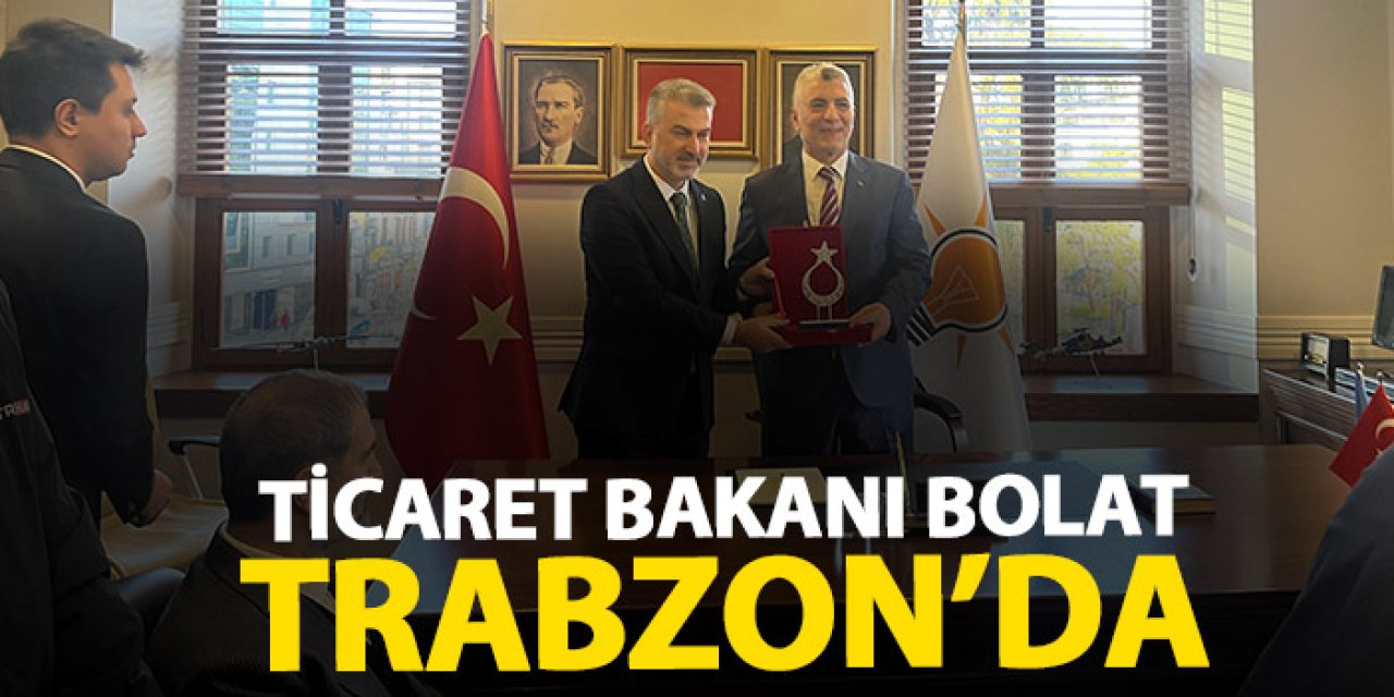 Ticaret Bakanı Ömer Bolat Trabzon’da!