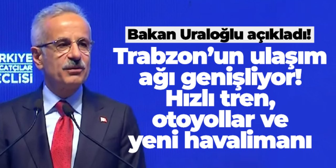 Trabzon’un ulaşım ağı genişliyor! Hızlı tren, otoyollar ve yeni havalimanı