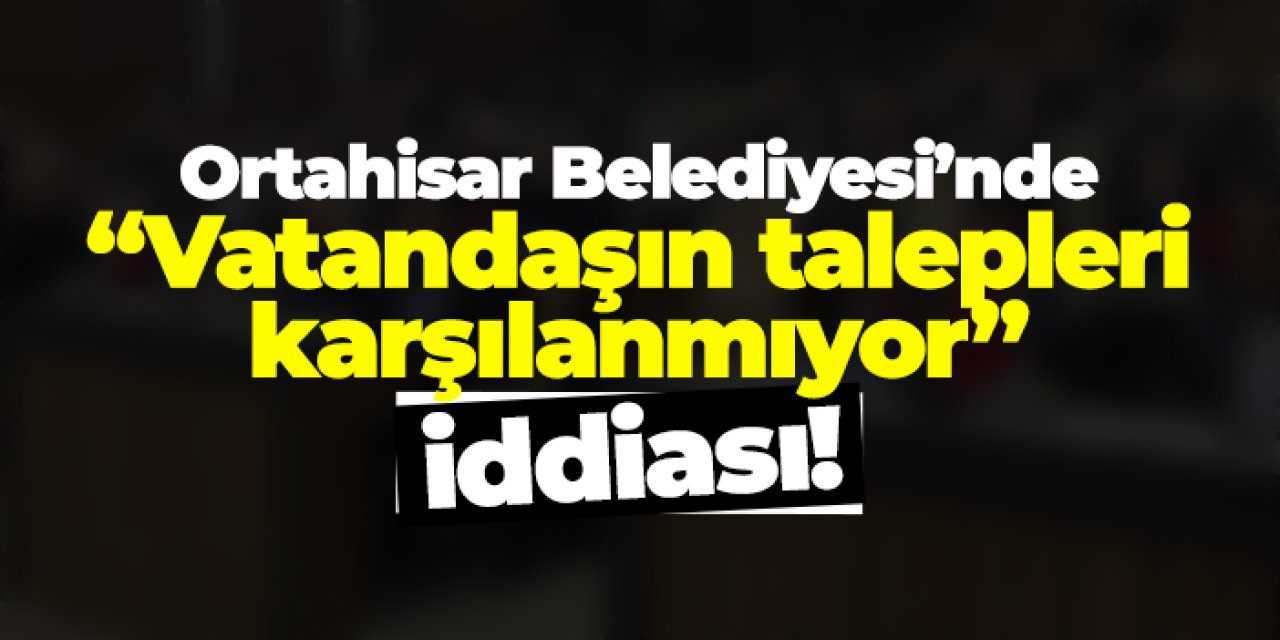 Ortahisar Meclisi’nde “Vatandaşın talepleri karşılanmıyor” iddiası!