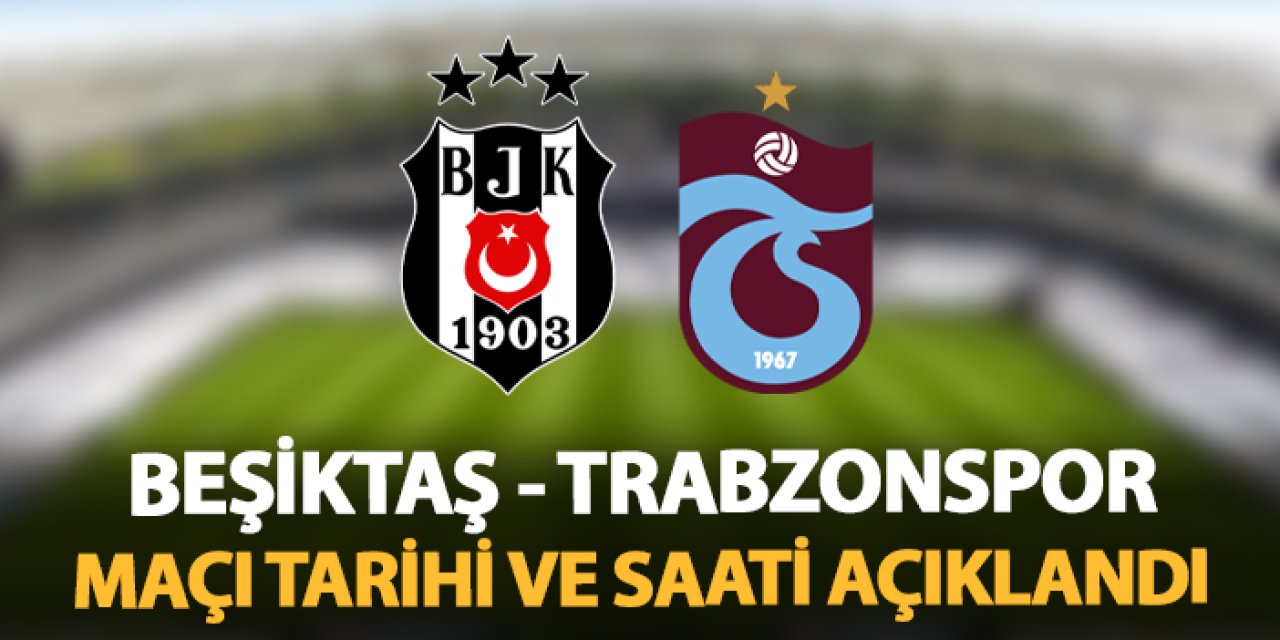 Beşiktaş - Trabzonspor maçı tarihi ve saati belli oldu