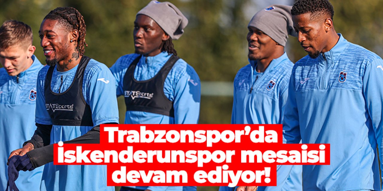 Trabzonspor’da İskenderunspor mesaisi devam ediyor!