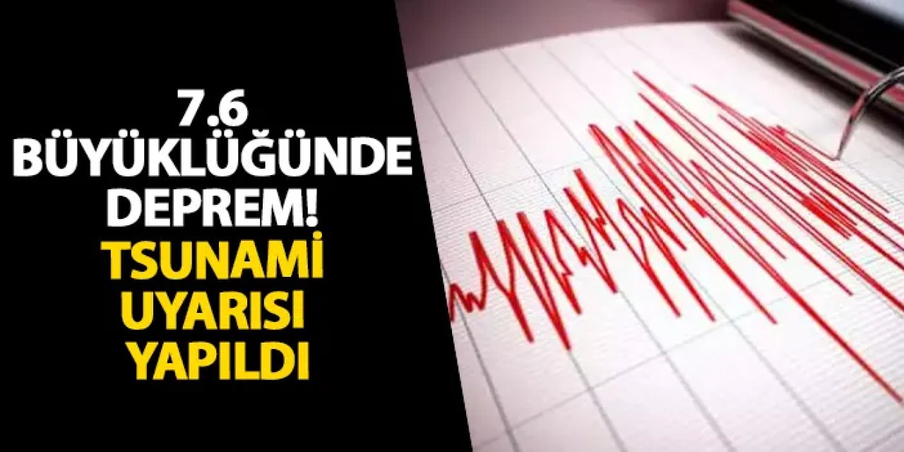 7.6 büyüklüğünde deprem! Tsunami uyarısı yapıldı