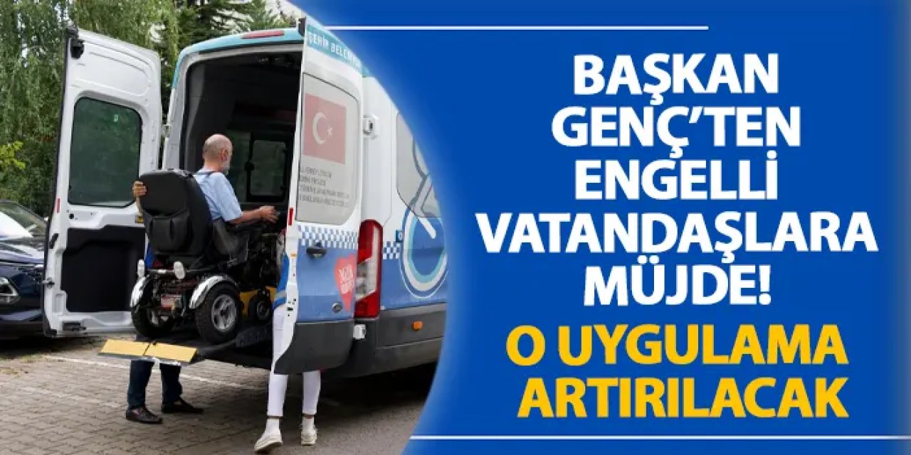 Başkan Genç’ten engelli vatandaşlara müjde! O uygulama artırılacak