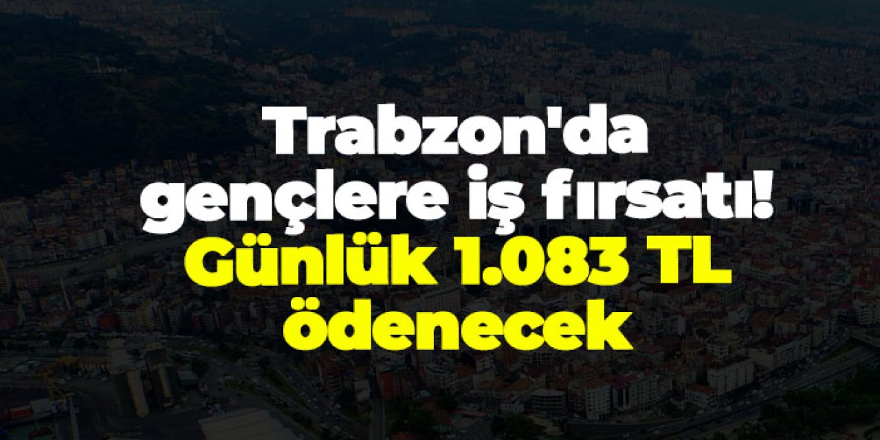 Trabzon'da gençlere iş fırsatı! Günlük 1.083 TL ödenecek