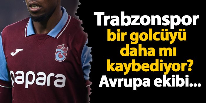 Trabzonspor bir golcüyü daha mı kaybediyor? Avrupa ekibi...