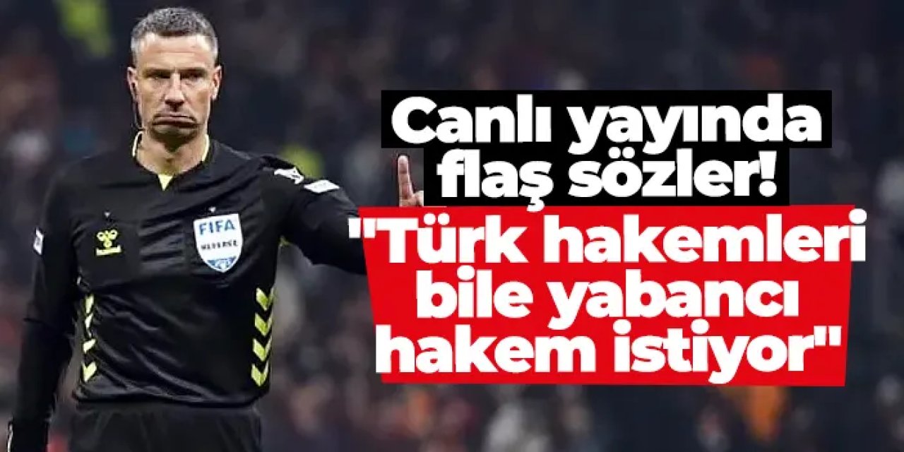 Canlı yayında flaş sözler! "Türk hakemleri bile yabancı hakem istiyor"