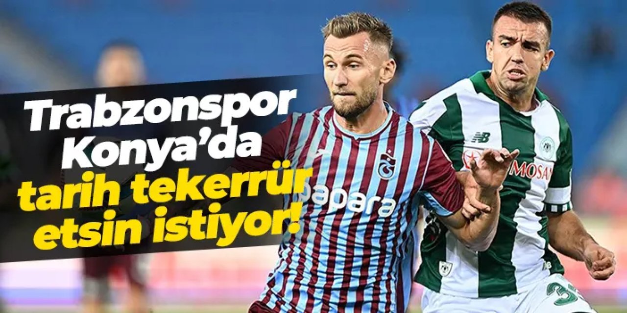 Trabzonspor Konya’da tarih tekerrür etsin istiyor!