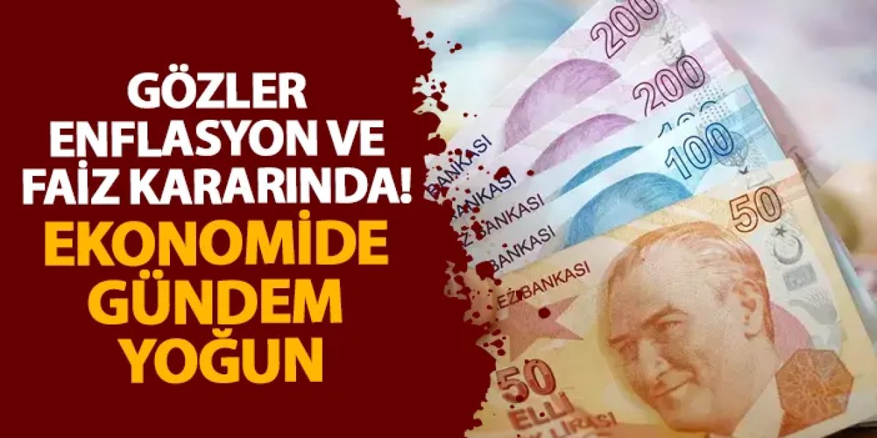 Gözler enflasyon ve faiz kararında! Ekonomide gündem yoğun