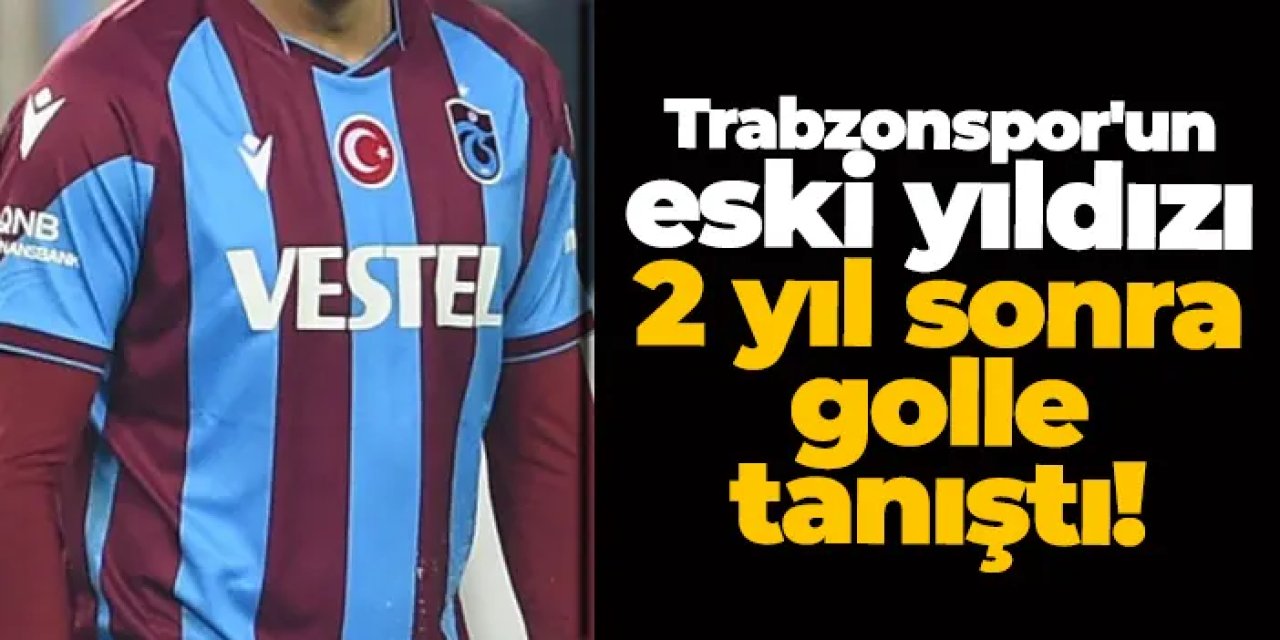 Trabzonspor'un eski yıldızı 2 yıl sonra golle tanıştı!