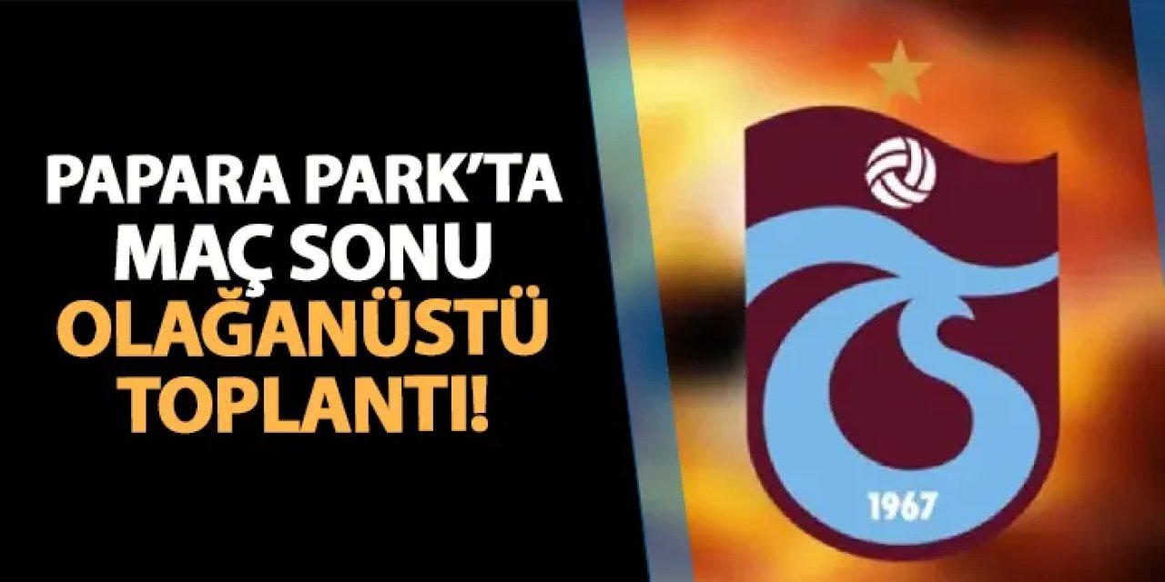 Trabzonspor'da maç sonu flaş karar! Papara Park'ta olağanüstü toplantı