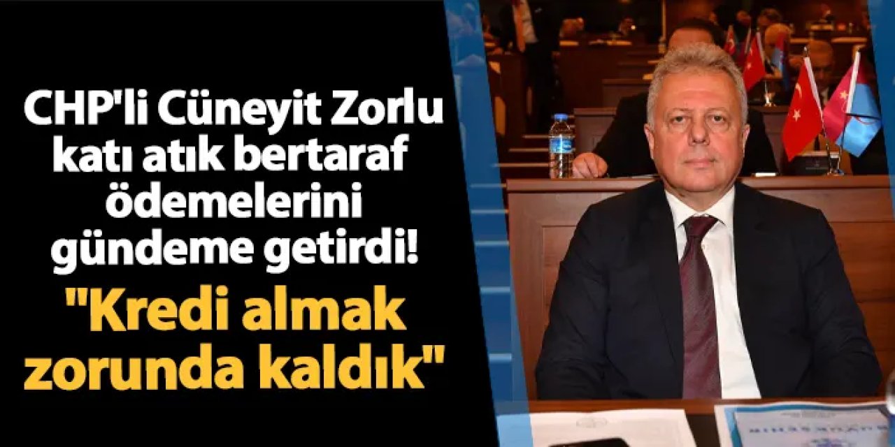 CHP'li Cüneyit Zorlu katı atık bertaraf ödemelerini gündeme getirdi! "Kredi almak zorunda kaldık"