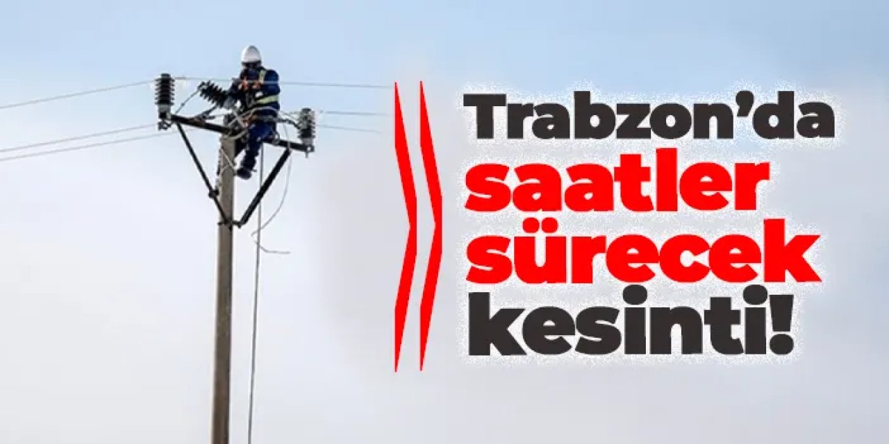 Trabzon'da elektrik kesintisi! Ne zaman gelecek? 11 Mart 2025 elektrik kesintileri